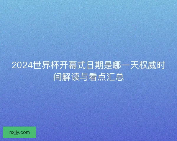 2024世界杯开幕式日期是哪一天权威时间解读与看点汇总