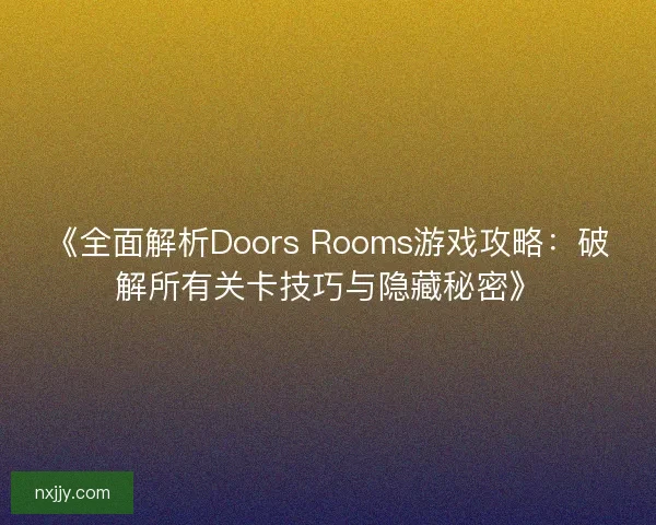 《全面解析Doors Rooms游戏攻略：破解所有关卡技巧与隐藏秘密》