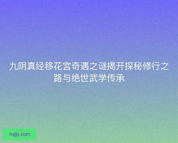 九阴真经移花宫奇遇之谜揭开探秘修行之路与绝世武学传承