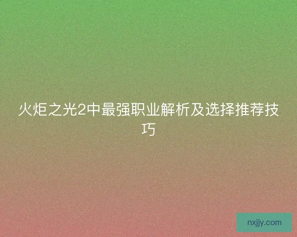火炬之光2中最强职业解析及选择推荐技巧