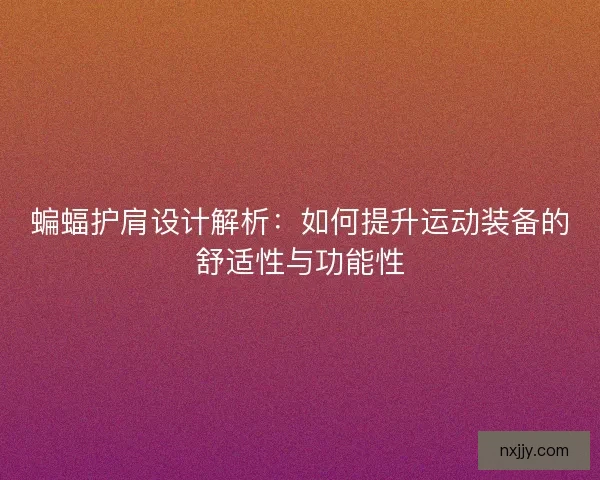 蝙蝠护肩设计解析：如何提升运动装备的舒适性与功能性