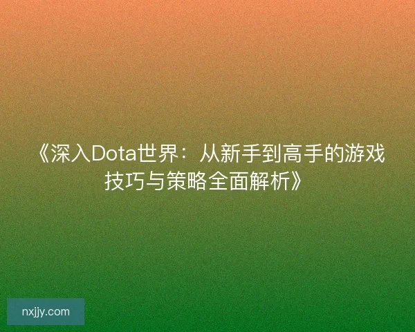《深入Dota世界：从新手到高手的游戏技巧与策略全面解析》