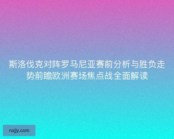 斯洛伐克对阵罗马尼亚赛前分析与胜负走势前瞻欧洲赛场焦点战全面解读