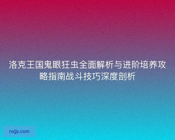 洛克王国鬼眼狂虫全面解析与进阶培养攻略指南战斗技巧深度剖析