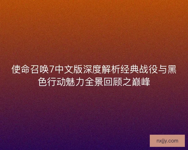 使命召唤7中文版深度解析经典战役与黑色行动魅力全景回顾之巅峰