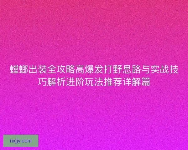 螳螂出装全攻略高爆发打野思路与实战技巧解析进阶玩法推荐详解篇 螳螂出装全攻略高爆发打野思路与实战技巧解析进阶玩法推荐详解篇