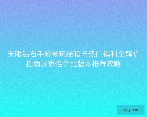 无限钻石手游畅玩秘籍与热门福利全解析指南玩家性价比版本推荐攻略