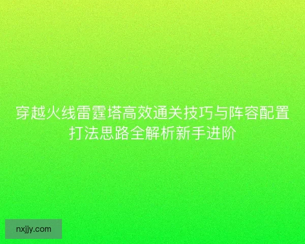 穿越火线雷霆塔高效通关技巧与阵容配置打法思路全解析新手进阶
