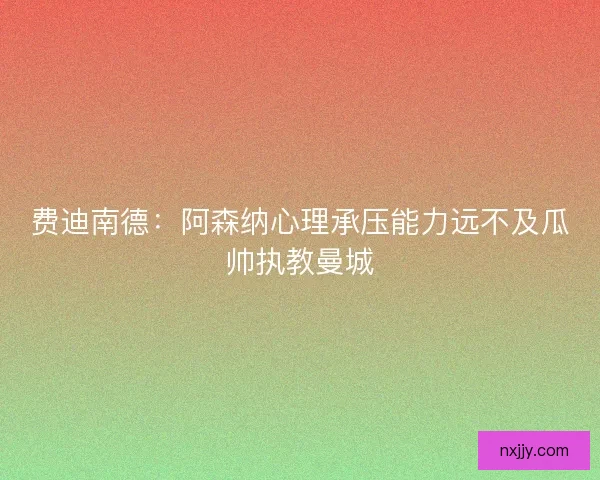 费迪南德：阿森纳心理承压能力远不及瓜帅执教曼城