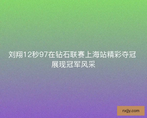 刘翔12秒97在钻石联赛上海站精彩夺冠 展现冠军风采