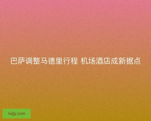巴萨调整马德里行程 机场酒店成新据点
