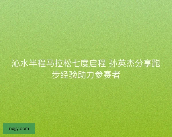 沁水半程马拉松七度启程 孙英杰分享跑步经验助力参赛者