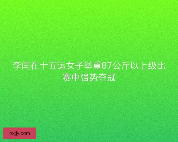 李闫在十五运女子举重87公斤以上级比赛中强势夺冠