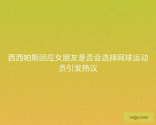 西西帕斯回应女朋友是否会选择网球运动员引发热议