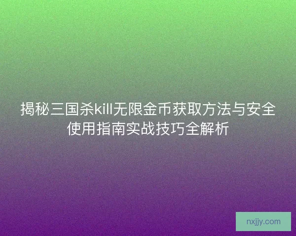 揭秘三国杀kill无限金币获取方法与安全使用指南实战技巧全解析 揭秘三国杀kill无限金币获取方法与安全使用指南实战技巧全解析