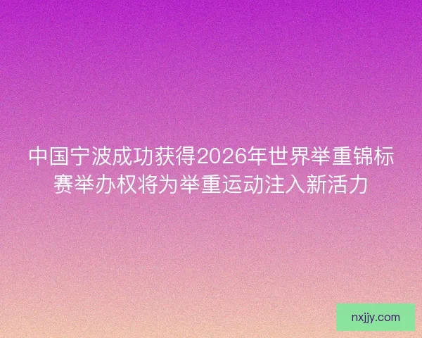 中国宁波成功获得2026年世界举重锦标赛举办权将为举重运动注入新活力 中国宁波成功获得2026年世界举重锦标赛举办权将为举重运动注入新活力