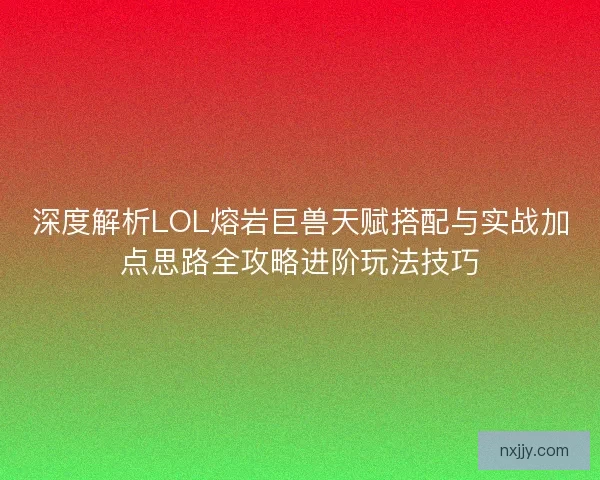 深度解析LOL熔岩巨兽天赋搭配与实战加点思路全攻略进阶玩法技巧