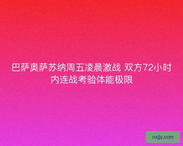 巴萨奥萨苏纳周五凌晨激战 双方72小时内连战考验体能极限