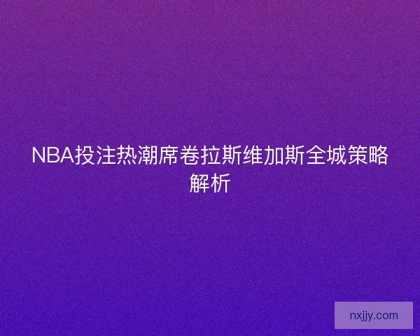 NBA投注热潮席卷拉斯维加斯全城策略解析