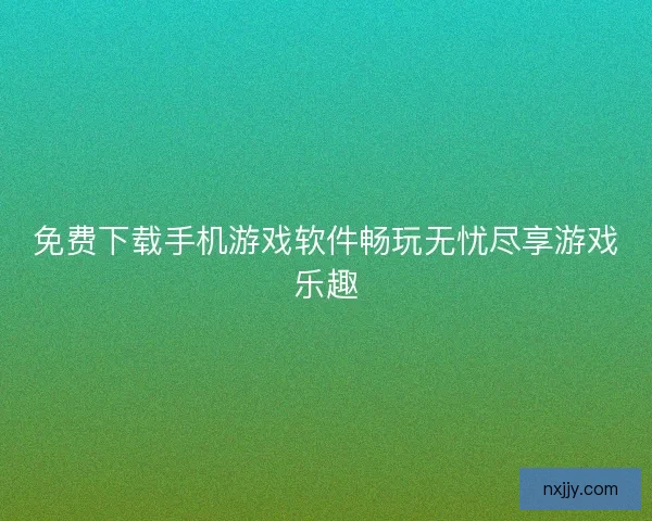 免费下载手机游戏软件畅玩无忧尽享游戏乐趣