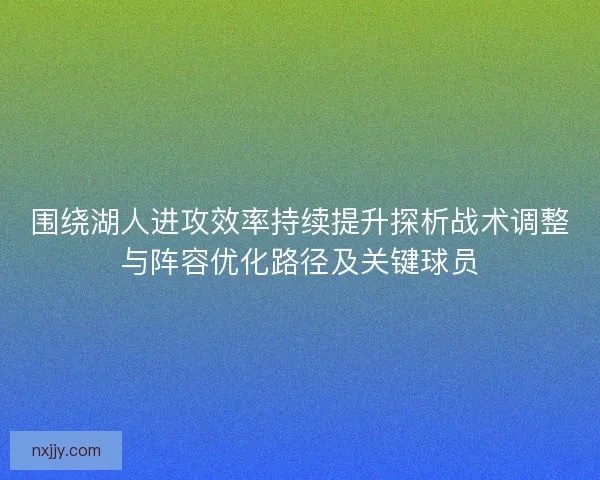 围绕湖人进攻效率持续提升探析战术调整与阵容优化路径及关键球员