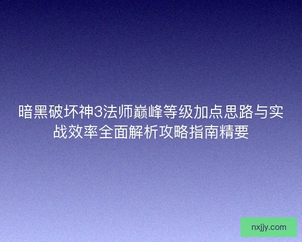 暗黑破坏神3法师巅峰等级加点思路与实战效率全面解析攻略指南精要
