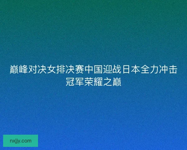 巅峰对决女排决赛中国迎战日本全力冲击冠军荣耀之巅